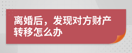离婚后，发现对方财产转移怎么办