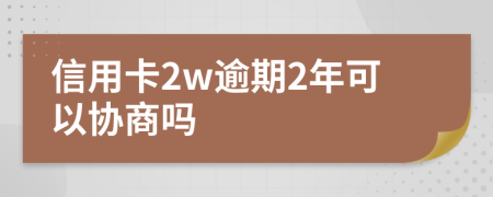 信用卡2w逾期2年可以协商吗