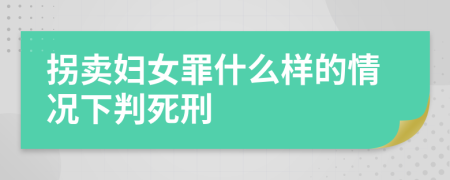 拐卖妇女罪什么样的情况下判死刑