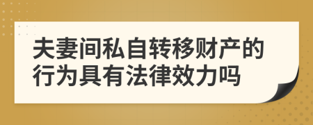 夫妻间私自转移财产的行为具有法律效力吗