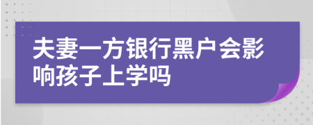 夫妻一方银行黑户会影响孩子上学吗