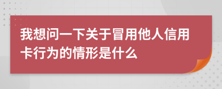 我想问一下关于冒用他人信用卡行为的情形是什么