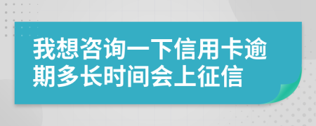 我想咨询一下信用卡逾期多长时间会上征信