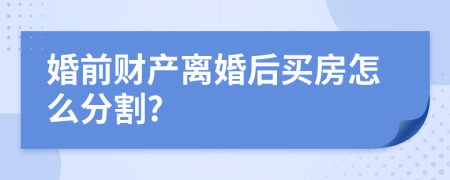 婚前财产离婚后买房怎么分割?