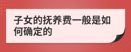 子女的抚养费一般是如何确定的