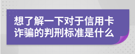 想了解一下对于信用卡诈骗的判刑标准是什么