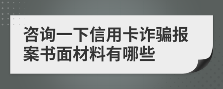 咨询一下信用卡诈骗报案书面材料有哪些