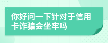 你好问一下针对于信用卡诈骗会坐牢吗