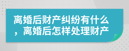 离婚后财产纠纷有什么，离婚后怎样处理财产
