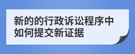 新的的行政诉讼程序中如何提交新证据