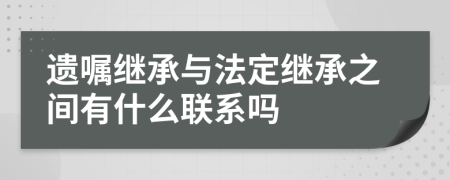 遗嘱继承与法定继承之间有什么联系吗