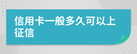 信用卡一般多久可以上征信
