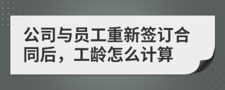 公司与员工重新签订合同后，工龄怎么计算