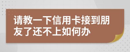 请教一下信用卡接到朋友了还不上如何办