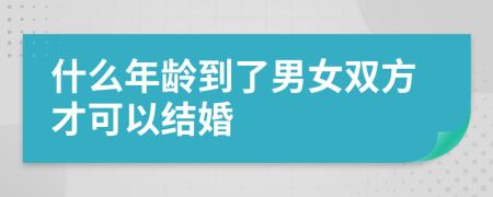 什么年龄到了男女双方才可以结婚 