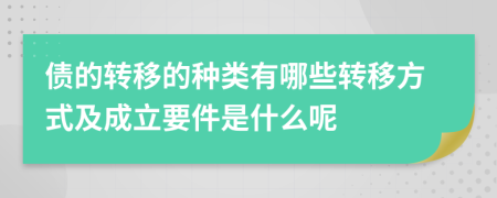 债的转移的种类有哪些转移方式及成立要件是什么呢