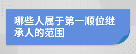 哪些人属于第一顺位继承人的范围