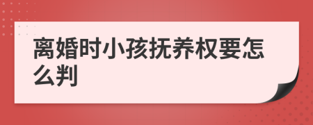 离婚时小孩抚养权要怎么判