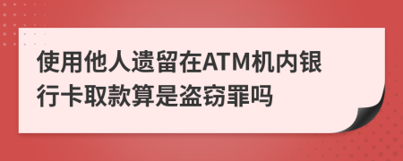 使用他人遗留在ATM机内银行卡取款算是盗窃罪吗