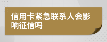 信用卡紧急联系人会影响征信吗