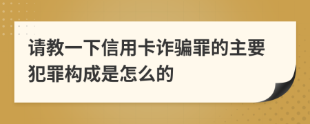 请教一下信用卡诈骗罪的主要犯罪构成是怎么的