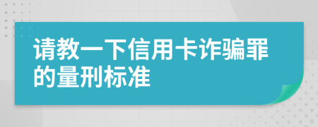 请教一下信用卡诈骗罪的量刑标准