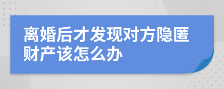 离婚后才发现对方隐匿财产该怎么办