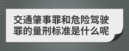 交通肇事罪和危险驾驶罪的量刑标准是什么呢