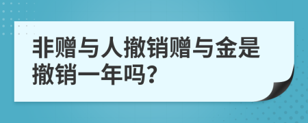 非赠与人撤销赠与金是撤销一年吗？