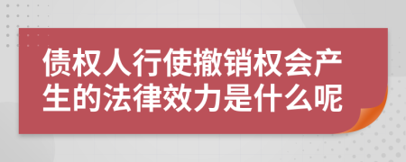 债权人行使撤销权会产生的法律效力是什么呢