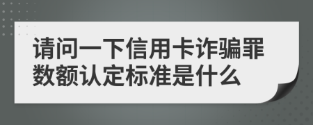 请问一下信用卡诈骗罪数额认定标准是什么