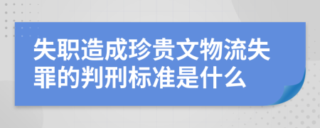 失职造成珍贵文物流失罪的判刑标准是什么