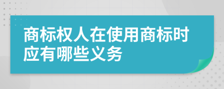 商标权人在使用商标时应有哪些义务