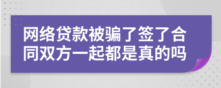 网络贷款被骗了签了合同双方一起都是真的吗