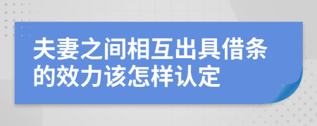 夫妻之间相互出具借条的效力该怎样认定