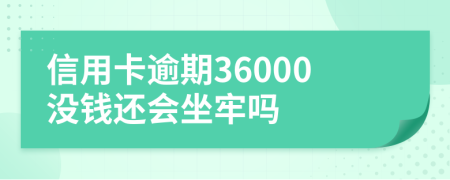 信用卡逾期36000没钱还会坐牢吗