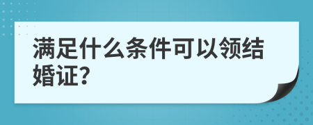 满足什么条件可以领结婚证？