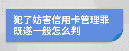 犯了妨害信用卡管理罪既遂一般怎么判