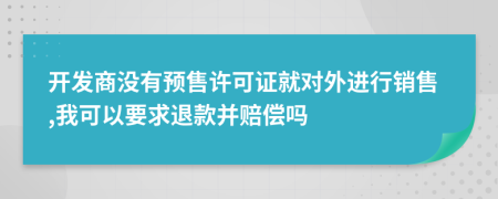 开发商没有预售许可证就对外进行销售,我可以要求退款并赔偿吗