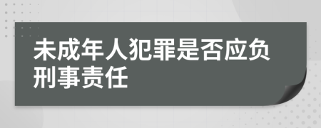 未成年人犯罪是否应负刑事责任