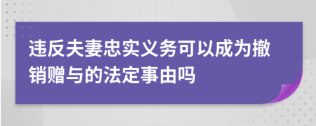 违反夫妻忠实义务可以成为撤销赠与的法定事由吗