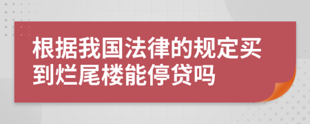 根据我国法律的规定买到烂尾楼能停贷吗