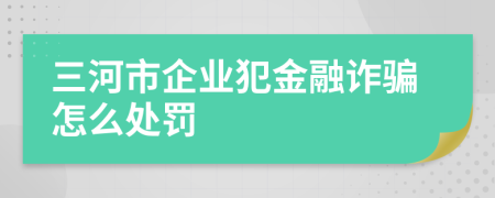 三河市企业犯金融诈骗怎么处罚