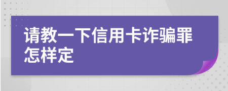 请教一下信用卡诈骗罪怎样定