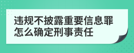 违规不披露重要信息罪怎么确定刑事责任