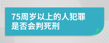 75周岁以上的人犯罪是否会判死刑