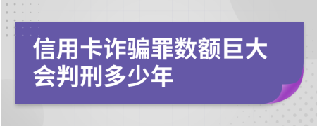 信用卡诈骗罪数额巨大会判刑多少年