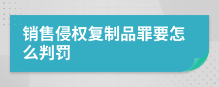 销售侵权复制品罪要怎么判罚