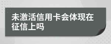 未激活信用卡会体现在征信上吗