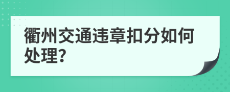 衢州交通违章扣分如何处理？